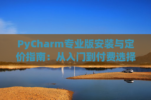 PyCharm专业版安装与定价指南：从入门到付费选择